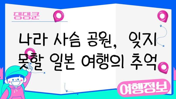 나라 사슴 공원| 자연과 문화가 어우러진 특별한 경험 | 일본 여행, 사슴, 공원, 문화 체험