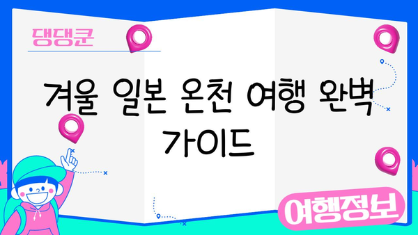 겨울 일본 온천 여행 완벽 가이드| 추천 명소 & 꿀팁 | 일본 온천, 겨울 여행, 여행 정보