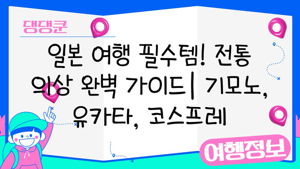 일본 여행 필수템! 전통 의상 완벽 가이드 | 기모노, 유카타, 코스프레, 체험, 렌탈, 스타일링