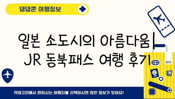 JR 동북패스로 떠나는 일본 소도시 기차 여행 코스 추천 | 동북 지방, 소도시 여행, 기차 여행, 관광 명소