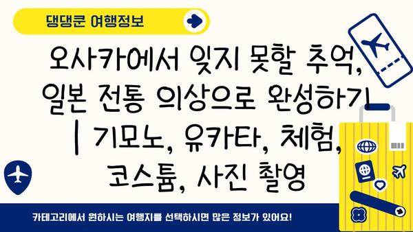 오사카에서 잊지 못할 추억, 일본 전통 의상으로 완성하기 | 기모노, 유카타, 체험, 코스튬, 사진 촬영