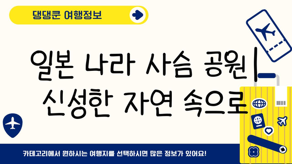 일본 나라 사슴 공원| 역사와 자연이 함께하는 신성한 공간 | 사슴, 도다이지, 카스가타이샤, 여행 가이드