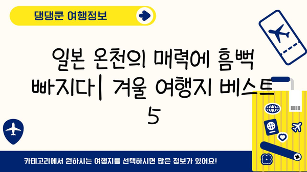 겨울 일본 온천 여행지 추천| 낭만 가득한 힐링 여행지 5곳 | 일본 온천, 겨울 여행, 추천 여행지