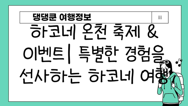 하코네 온천, 특별한 경험을 선사하는 축제 & 이벤트 | 하코네 여행, 온천 축제, 전시회, 의식