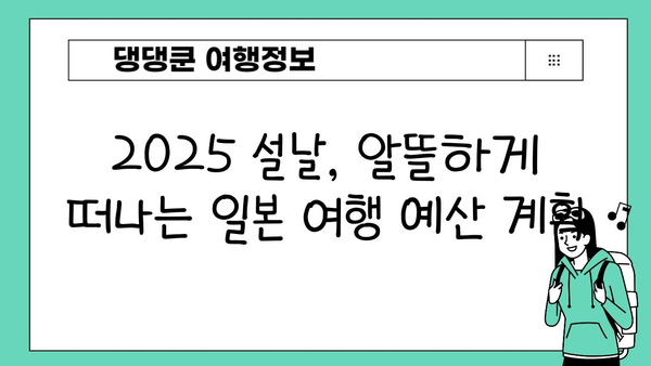 2025 설날 연휴, 일본 여행 완벽 기획 가이드 |  추천 코스, 예산, 꿀팁