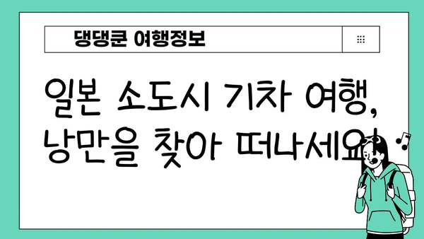 일본 소도시 기차 여행 코스 추천 | 숨겨진 매력을 찾아 떠나는 낭만 여행 | 일본 소도시, 기차 여행, 여행 코스, 혼자 여행, 커플 여행