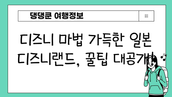 일본 디즈니랜드에서 만나는 디즈니 마법 | 꿀팁, 추천 정보, 숨겨진 매력