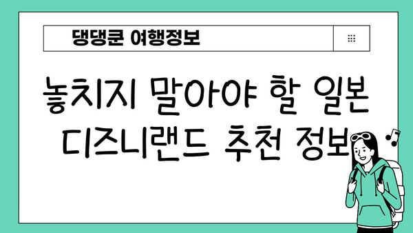 일본 디즈니랜드에서 만나는 디즈니 마법 | 꿀팁, 추천 정보, 숨겨진 매력