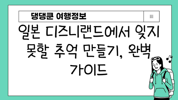 일본 디즈니랜드에서 만나는 디즈니 마법 | 꿀팁, 추천 정보, 숨겨진 매력