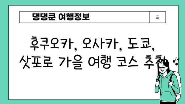 10월, 11월 일본 여행지 추천| 후쿠오카, 오사카, 도쿄, 삿포로 | 가을 여행, 일본 여행 코스, 축제, 명소, 맛집