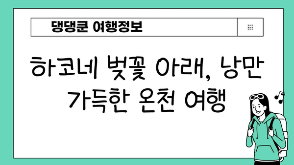하코네 봄 여행| 벚꽃 아래 온천욕, 낭만 가득한 힐링 | 하코네 온천, 벚꽃, 봄 여행, 일본 여행