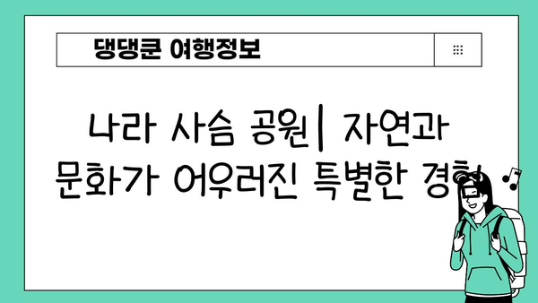 나라 사슴 공원| 자연과 문화가 어우러진 특별한 경험 | 일본 여행, 사슴, 공원, 문화 체험