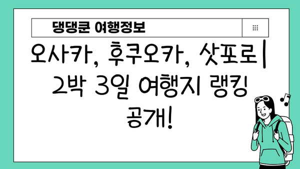 2박 3일 일본 여행지 추천| 오사카, 후쿠오카, 삿포로 랭킹 | 일본여행, 여행지 추천, 2박 3일 여행