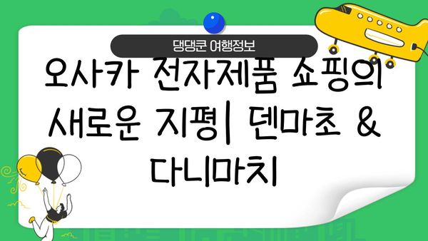 오사카 전자제품 쇼핑의 숨겨진 보물| 덴마초 & 다니마치 탐험 가이드 | 오사카, 전자제품, 쇼핑, 덴마초, 다니마치