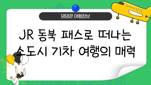일본 소도시 기차 여행 완벽 가이드| JR 동북 패스 활용 & 추천 코스 5곳 | 소도시 여행, JR 패스, 일본 여행, 기차 여행, 동북 지방