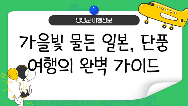 일본 단풍 절정 시기 & 가을 여행지 추천| 지역별 명소 & 팁 | 단풍, 가을여행, 일본여행, 가을축제, 여행정보