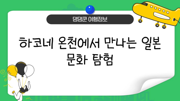 하코네 온천에서 일본 문화에 흠뻑 빠지기| 전통 예술, 공예품, 미식 탐험 | 하코네 여행, 온천 체험, 일본 문화 체험