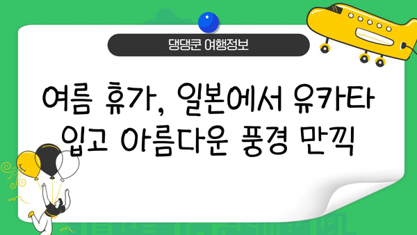 여름밤, 유카타 입고 떠나는 일본 여행| 완벽 가이드 | 유카타 체험, 일본 여행, 여름 휴가, 축제