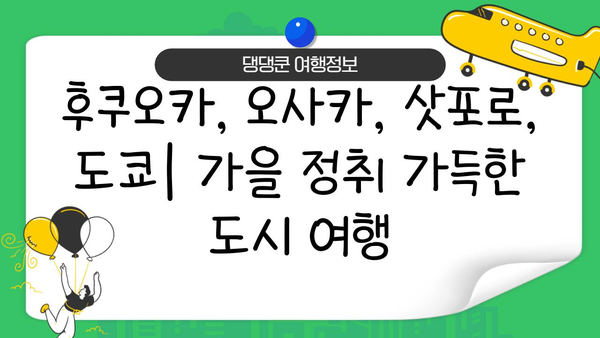 10월/11월 일본 여행 완벽 가이드| 후쿠오카, 오사카, 삿포로, 도쿄 추천 명소 & 꿀팁 | 일본여행, 가을여행, 여행정보, 추천여행지