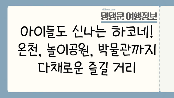 하코네 온천에서 온 가족이 즐기는 특별한 모험| 모든 연령대를 위한 최고의 활동 | 하코네, 온천, 가족 여행, 액티비티