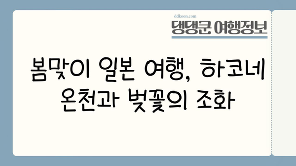 하코네 봄 여행| 벚꽃 아래 온천욕, 낭만 가득한 힐링 | 하코네 온천, 벚꽃, 봄 여행, 일본 여행