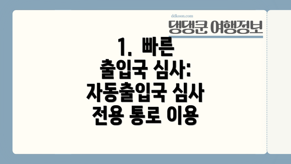 1. 빠른 출입국 심사: 자동출입국 심사 전용 통로 이용