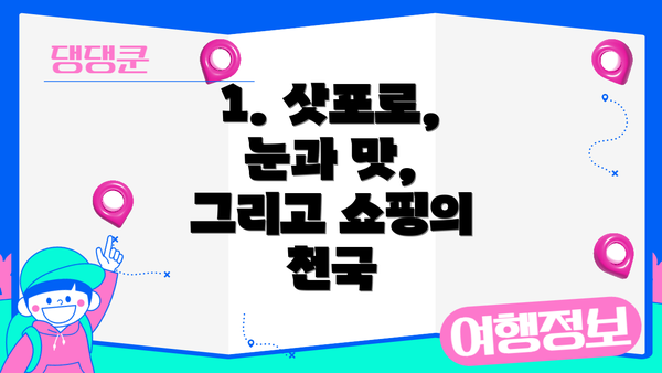 1. 삿포로, 눈과 맛, 그리고 쇼핑의 천국