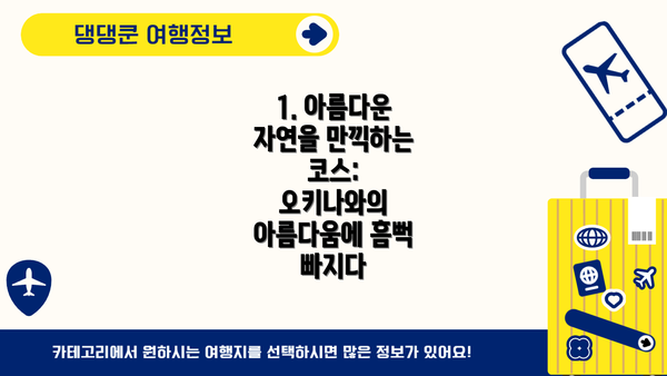 1. 아름다운 자연을 만끽하는 코스:  오키나와의 아름다움에 흠뻑 빠지다