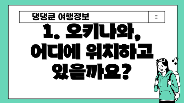 1. 오키나와, 어디에 위치하고 있을까요?