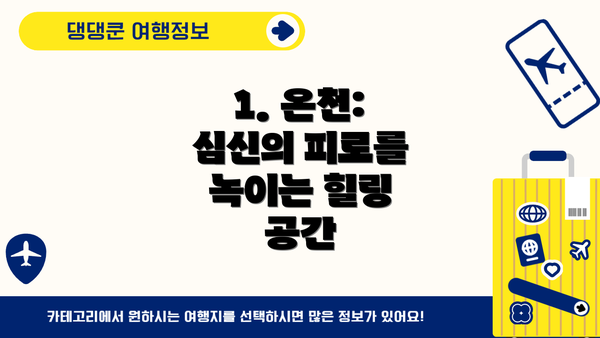 1. 온천: 심신의 피로를 녹이는 힐링 공간