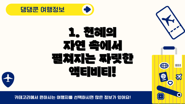 1. 천혜의 자연 속에서 펼쳐지는 짜릿한 액티비티!