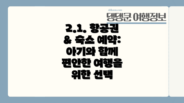 2.1. 항공권 & 숙소 예약: 아기와 함께 편안한 여행을 위한 선택