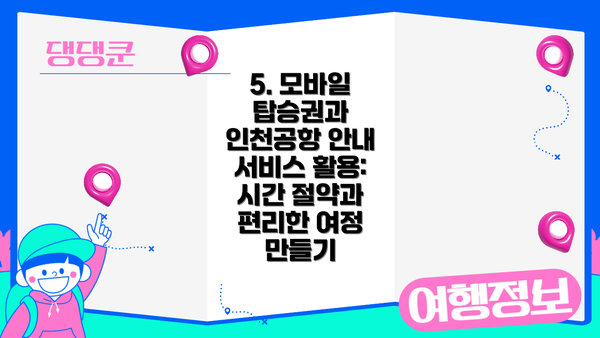 5. 모바일 탑승권과 인천공항 안내 서비스 활용:  시간 절약과 편리한 여정 만들기