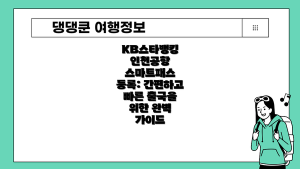 KB스타뱅킹 인천공항 스마트패스 등록의 장점: 시간 절약과 편리한 출국을 위한 핵심 기능