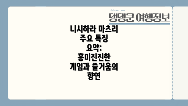 니시하라 마츠리 주요 특징 요약: 흥미진진한 게임과 즐거움의 향연