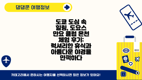 도쿄 도심 속 힐링, 도요스 만요 클럽 온천 체험 후기: 럭셔리한 휴식과 아름다운 야경을 만끽하다