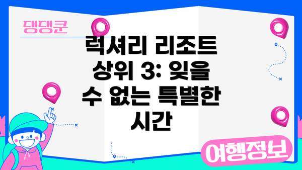 럭셔리 리조트 상위 3: 잊을 수 없는 특별한 시간