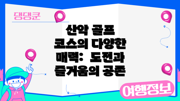 산악 골프 코스의 다양한 매력:  도전과 즐거움의 공존
