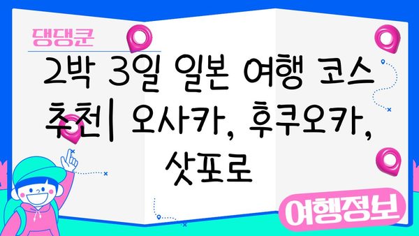 2박 3일 일본 여행 코스 추천| 오사카, 후쿠오카, 삿포로 |  도시별 맞춤 여행, 관광 명소, 맛집, 숙소 정보