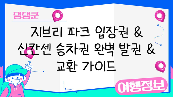 지브리 파크 입장권 & 신칸센 승차권 완벽 발권 & 교환 가이드 | 지브리, 미야자키 하야오, 일본 여행, 신칸센