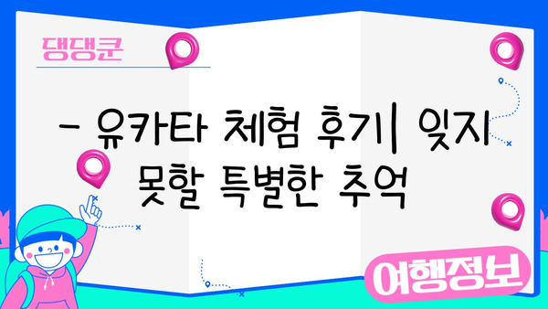 일본 여름 축제, 유카타 체험으로 더욱 특별하게! | 유카타 대여, 스타일링, 체험 후기, 일본 여행 팁