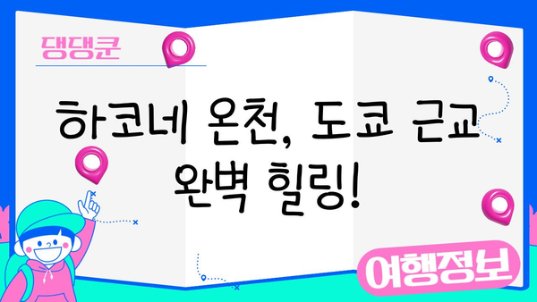 도쿄 근교 하루 힐링! 하코네 온천 당일치기 & 주말 여행 완벽 가이드 | 하코네 온천, 도쿄 당일치기, 주말 여행, 온천 여행, 일본 여행