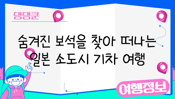 기차 여행으로 떠나는 매력적인 일본 소도시 탐험 | 추천 코스, 여행 팁,  숨겨진 명소