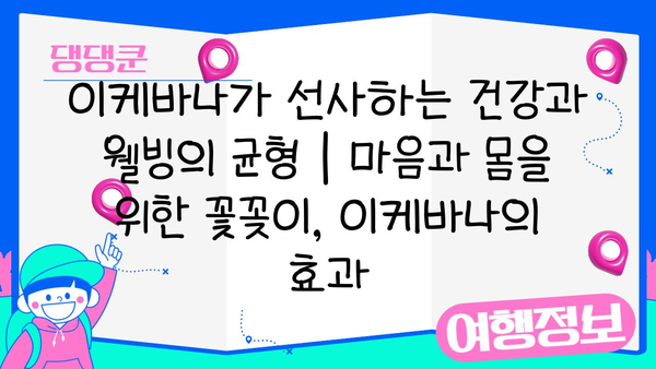 이케바나가 선사하는 건강과 웰빙의 균형 |  마음과 몸을 위한 꽃꽂이, 이케바나의 효과