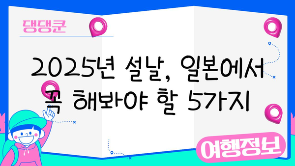 2025년 설 연휴 일본 여행, 지금 바로 계획 세우기! | 설날 여행, 일본 여행, 여행 준비 팁, 가이드