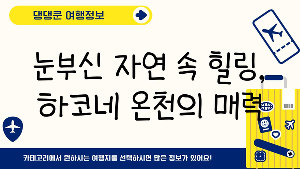하코네 온천 여행 완벽 가이드| 절경과 편안함의 조화 | 일본 여행, 온천, 자연, 휴식, 가볼 만한 곳