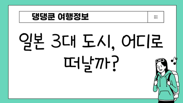 일본 3대 도시 여행지 비교| 도쿄 vs 오사카 vs 후쿠오카 | 여행 스타일별 추천, 볼거리, 맛집, 숙소 정보