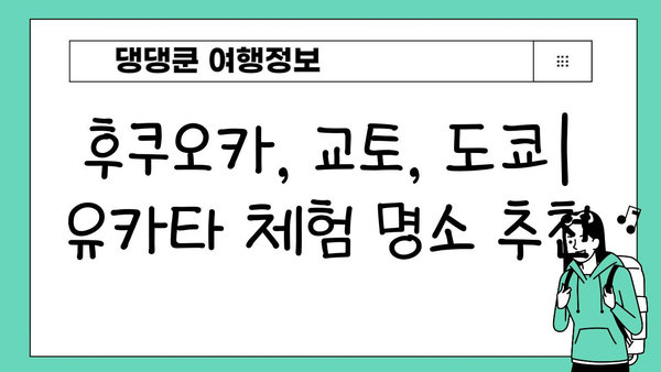 일본 유카타 체험| 전통 의상이 선사하는 매력 |  후쿠오카, 교토, 도쿄 유카타 체험 추천 & 예약 가이드