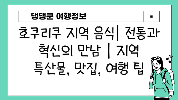 호쿠리쿠 지역 음식| 전통과 혁신의 만남 | 지역 특산물, 맛집, 여행 팁