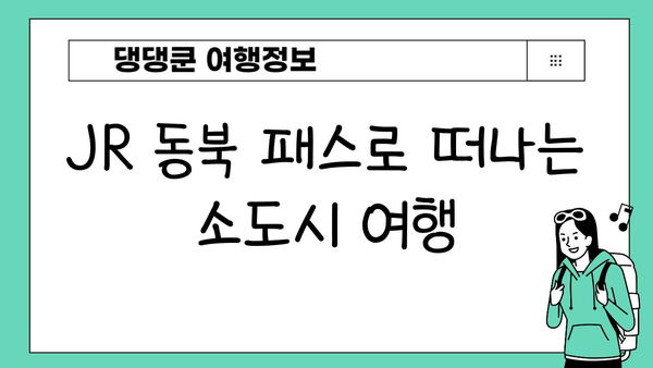 JR 동북 패스 활용! 일본 소도시 기차 여행 코스 추천 | 소도시 여행, JR 패스 활용, 일본 여행 계획